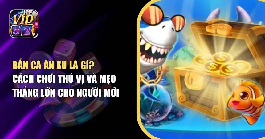 Trải Nghiệm Bắn Cá Ăn Xu: Giải Trí Cực Đỉnh, Săn Xu Siêu Hấp Dẫn