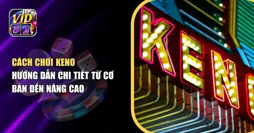 Cách Chơi Keno – Giải Mã Sức Hấp Dẫn Của Trò Chơi Số