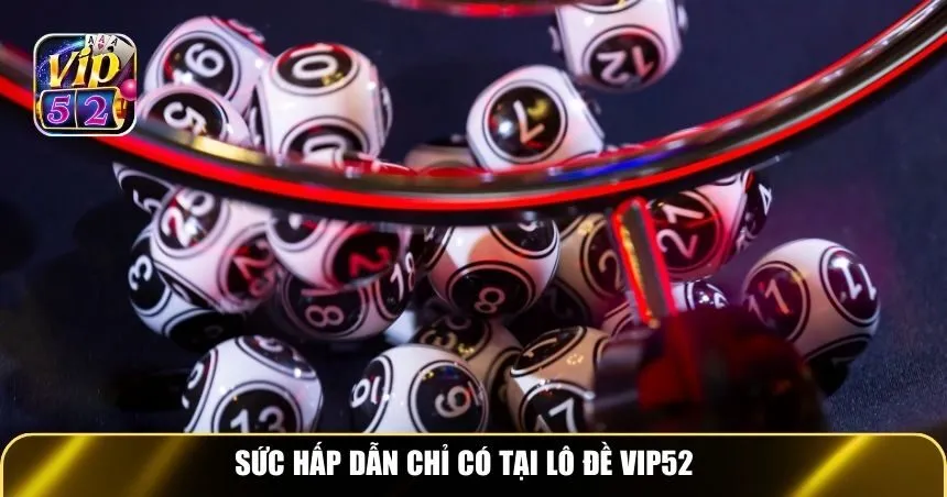 Sức hấp dẫn chỉ có tại Lô đề Vip52