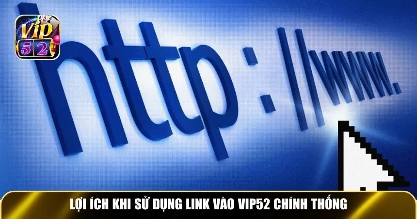 Lợi ích khi sử dụng link vào Vip52 chính thống
