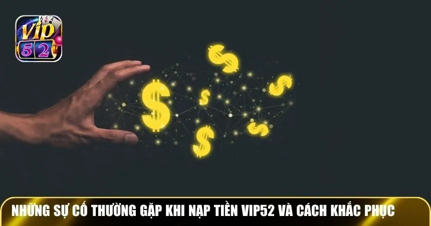 Những sự cố thường gặp khi nạp tiền Vip52 và cách khắc phục