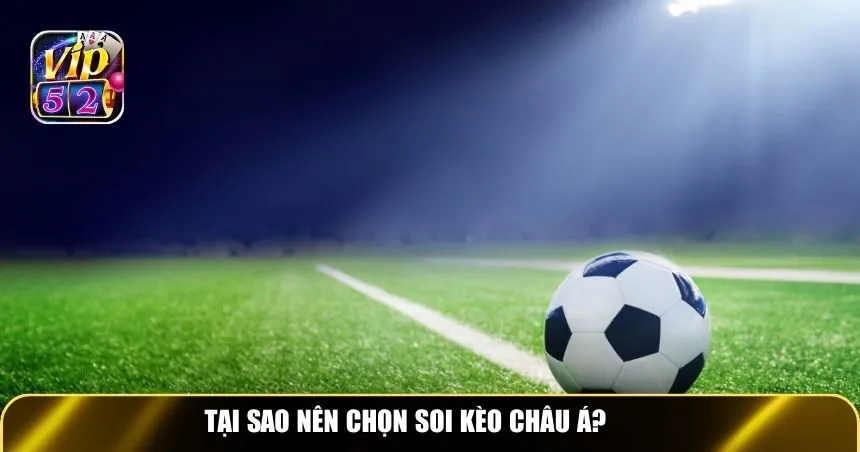 Tại sao nên lựa chọn soi kèo châu Á?