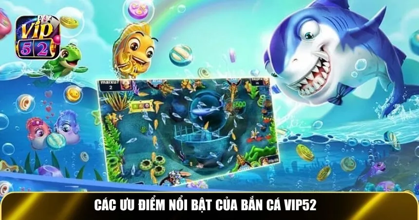 Các ưu điểm nổi bật của bắn cá Vip52