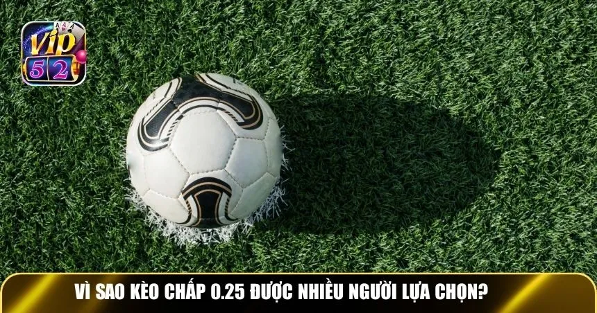 Vì sao kèo chấp 0.25 được nhiều người lựa chọn?
