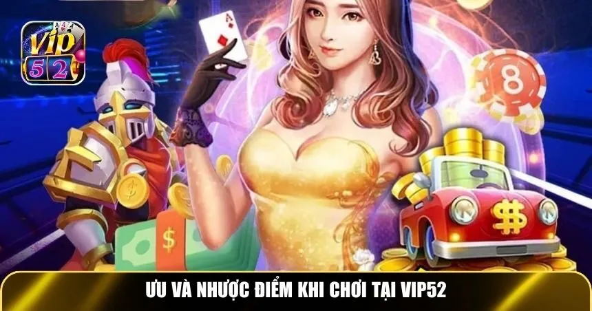 Ưu và nhược điểm khi chơi tại Vip52