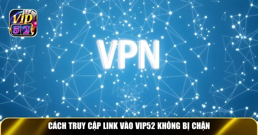 Cách truy cập link vào Vip52 không bị chặn