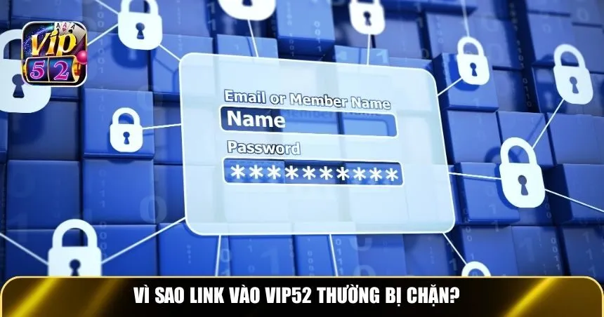 Vì sao link vào Vip52 thường bị chặn?